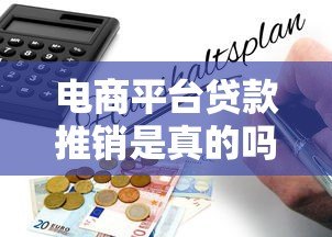 电商平台贷款推销是真的吗?实测揭秘背后风险与真相 电商平台贷款推销是真的吗?实测揭秘背后风险与真相