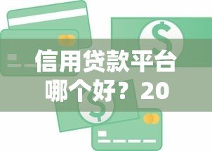 信用贷款平台哪个好？2023正规靠谱平台推荐指南