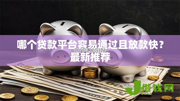 哪个贷款平台容易通过且放款快？最新推荐