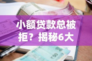 小额贷款总被拒？揭秘6大常见原因及解决办法