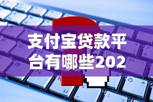 支付宝贷款平台有哪些2023？这些正规渠道别错过
