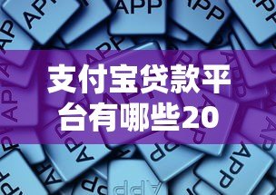 支付宝贷款平台有哪些2023？这些正规渠道别错过