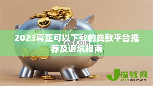 2023真正可以下款的贷款平台推荐及避坑指南 2023真正可以下款的贷款平台推荐及避坑指南