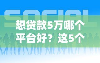 想贷款5万哪个平台好？这5个正规渠道最靠谱