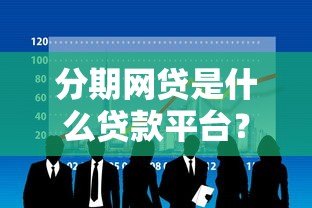分期网贷是什么贷款平台?解析5大常见类型与申请攻略 分期网贷是什么贷款平台?解析5大常见类型与申请攻略