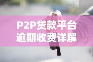 P2P贷款平台逾期收费详解：借款人必知的避坑指南