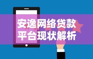 安逸网络贷款平台现状解析:优势、风险与用户反馈 安逸网络贷款平台现状解析:优势、风险与用户反馈