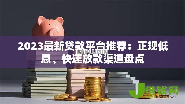 2023最新贷款平台推荐:正规低息、快速放款渠道盘点 2023最新贷款平台推荐:正规低息、快速放款渠道盘点