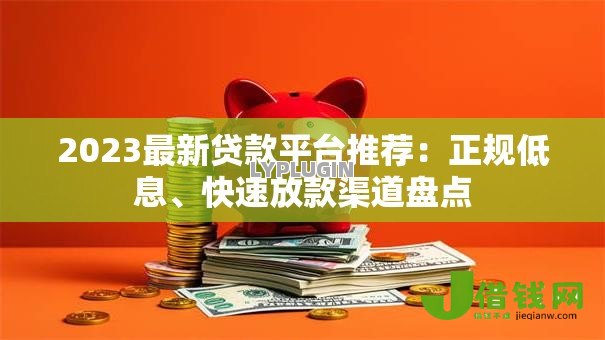 2023最新贷款平台推荐:正规低息、快速放款渠道盘点 2023最新贷款平台推荐:正规低息、快速放款渠道盘点