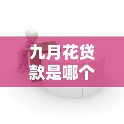 九月花贷款是哪个平台的?正规贷款产品解析 九月花贷款是哪个平台的?正规贷款产品解析