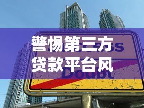 警惕第三方贷款平台风险:这些陷阱你一定要知道 警惕第三方贷款平台风险:这些陷阱你一定要知道