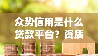 众势信用是什么贷款平台？资质与产品全解析