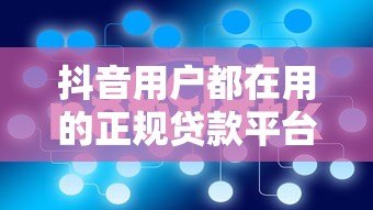 抖音用户都在用的正规贷款平台推荐