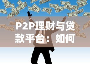 P2P理财与贷款平台：如何安全借贷与高效理财