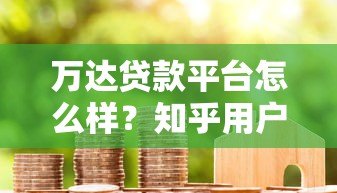 万达贷款平台怎么样?知乎用户真实评价及申请攻略 万达贷款平台怎么样?知乎用户真实评价及申请攻略