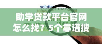 助学贷款平台官网怎么找?5个靠谱搜索方法推荐 助学贷款平台官网怎么找?5个靠谱搜索方法推荐