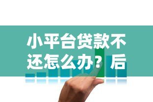 小平台贷款不还怎么办？后果、应对策略与补救方法详解