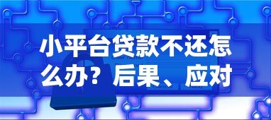 小平台贷款不还怎么办？后果、应对策略与补救方法详解