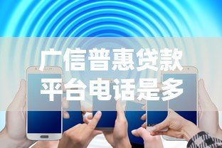 广信普惠贷款平台电话是多少？官方客服热线及办理指南