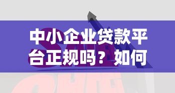 中小企业贷款平台正规吗？如何辨别靠谱的贷款渠道