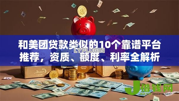 和美团贷款类似的10个靠谱平台推荐，资质、额度、利率全解析