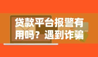 贷款平台报警有用吗?遇到诈骗应该如何处理 贷款平台报警有用吗?遇到诈骗应该如何处理