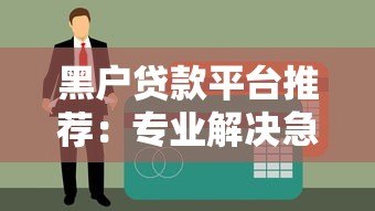 黑户贷款平台推荐：专业解决急用钱难题，快速下款攻略