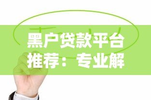 黑户贷款平台推荐：专业解决急用钱难题，快速下款攻略
