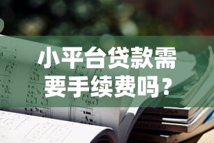 小平台贷款需要手续费吗?揭秘常见收费陷阱与注意事项 小平台贷款需要手续费吗?揭秘常见收费陷阱与注意事项