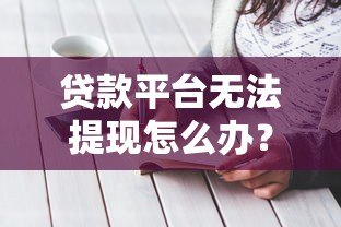 贷款平台无法提现怎么办?6个实用解决方法 贷款平台无法提现怎么办?6个实用解决方法