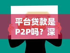 平台贷款是P2P吗?深度解析两者的区别与风险 平台贷款是P2P吗?深度解析两者的区别与风险