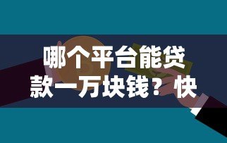 哪个平台能贷款一万块钱？快速借款平台推荐及注意事项