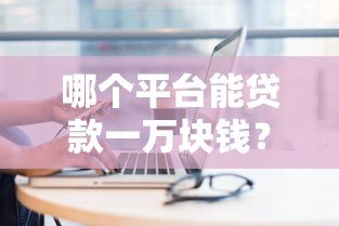 哪个平台能贷款一万块钱？快速借款平台推荐及注意事项