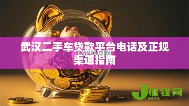 武汉二手车贷款平台电话及正规渠道指南