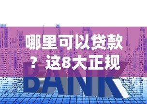 哪里可以贷款?这8大正规平台优缺点对比 哪里可以贷款?这8大正规平台优缺点对比