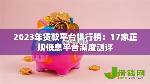 2023年贷款平台排行榜:17家正规低息平台深度测评 2023年贷款平台排行榜:17家正规低息平台深度测评