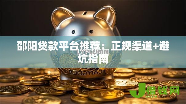 邵阳贷款平台推荐:正规渠道+避坑指南 邵阳贷款平台推荐:正规渠道+避坑指南