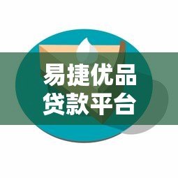 易捷优品贷款平台怎么样?全面解析产品特点与申请流程 易捷优品贷款平台怎么样?全面解析产品特点与申请流程