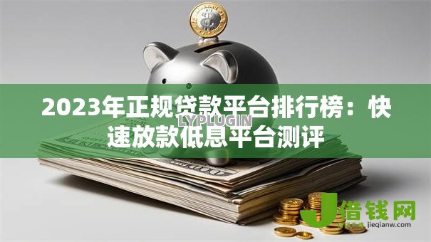 2023年正规贷款平台排行榜：快速放款低息平台测评