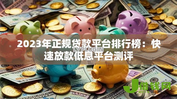 2023年正规贷款平台排行榜：快速放款低息平台测评