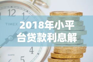 2018年小平台贷款利息解析：利率范围与选择技巧