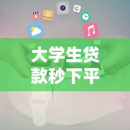 大学生贷款秒下平台推荐及申请全攻略