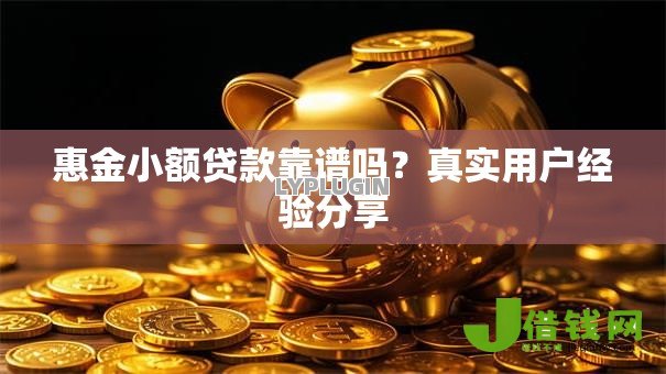 惠金小额贷款靠谱吗？真实用户经验分享