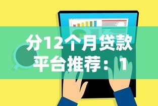 分12个月贷款平台推荐:12期灵活还款的靠谱选择 分12个月贷款平台推荐:12期灵活还款的靠谱选择