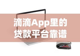 滴滴App里的贷款平台靠谱吗?实测额度、利率与用户口碑解析 滴滴App里的贷款平台靠谱吗?实测额度、利率与用户口碑解析