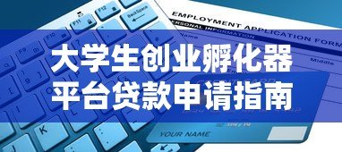 大学生创业孵化器平台贷款申请指南及注意事项 大学生创业孵化器平台贷款申请指南及注意事项