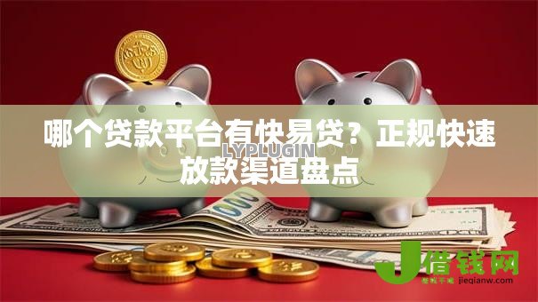 哪个贷款平台有快易贷？正规快速放款渠道盘点