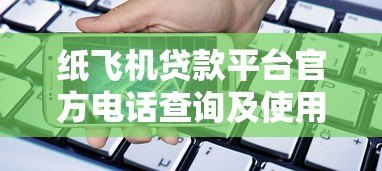 纸飞机贷款平台官方电话查询及使用指南