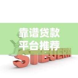 靠谱贷款平台推荐:这10家正规机构申请更安心 靠谱贷款平台推荐:这10家正规机构申请更安心
