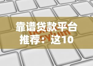靠谱贷款平台推荐:这10家正规机构申请更安心 靠谱贷款平台推荐:这10家正规机构申请更安心